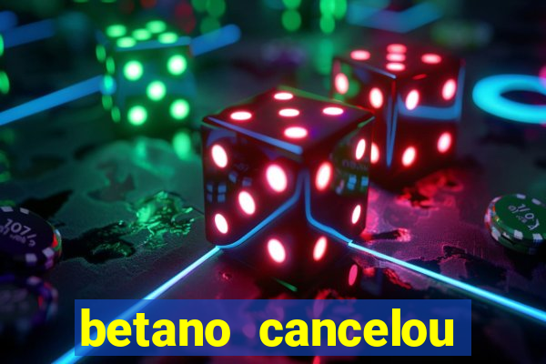betano cancelou minha conta